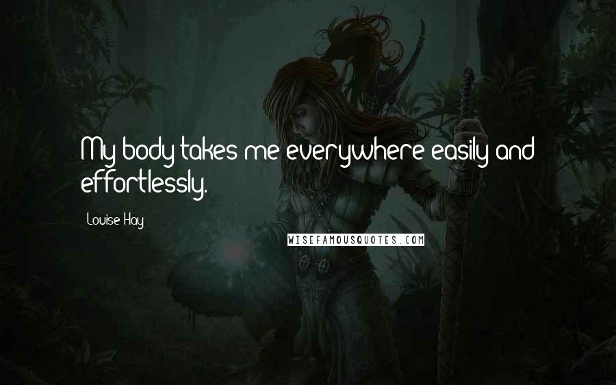 Louise Hay Quotes: My body takes me everywhere easily and effortlessly.