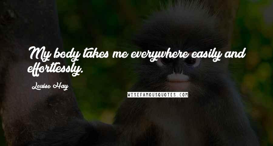 Louise Hay Quotes: My body takes me everywhere easily and effortlessly.