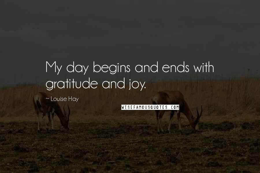 Louise Hay Quotes: My day begins and ends with gratitude and joy.