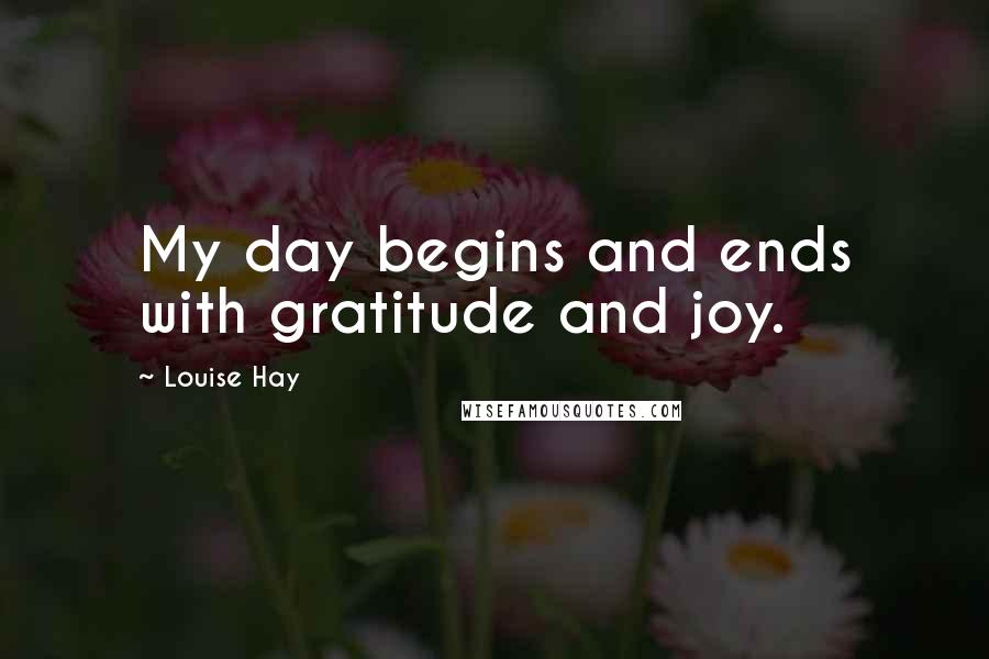 Louise Hay Quotes: My day begins and ends with gratitude and joy.