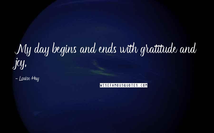 Louise Hay Quotes: My day begins and ends with gratitude and joy.