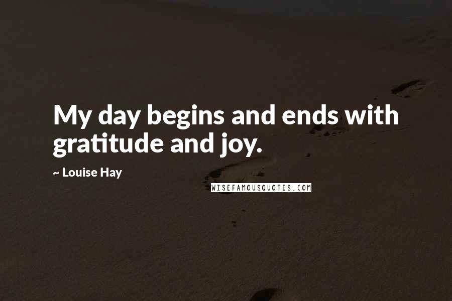 Louise Hay Quotes: My day begins and ends with gratitude and joy.