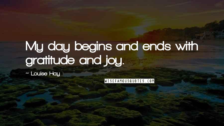 Louise Hay Quotes: My day begins and ends with gratitude and joy.