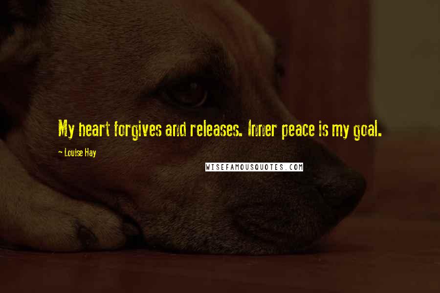 Louise Hay Quotes: My heart forgives and releases. Inner peace is my goal.