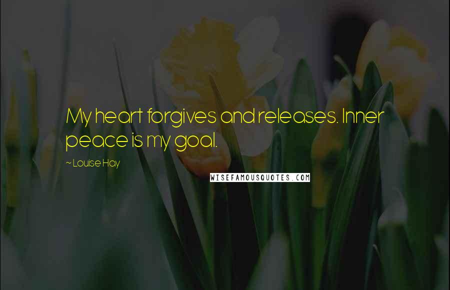 Louise Hay Quotes: My heart forgives and releases. Inner peace is my goal.