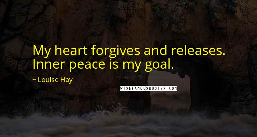 Louise Hay Quotes: My heart forgives and releases. Inner peace is my goal.