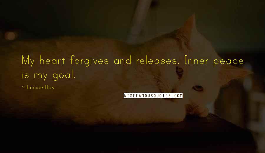 Louise Hay Quotes: My heart forgives and releases. Inner peace is my goal.