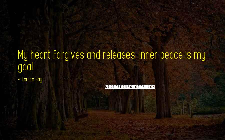 Louise Hay Quotes: My heart forgives and releases. Inner peace is my goal.