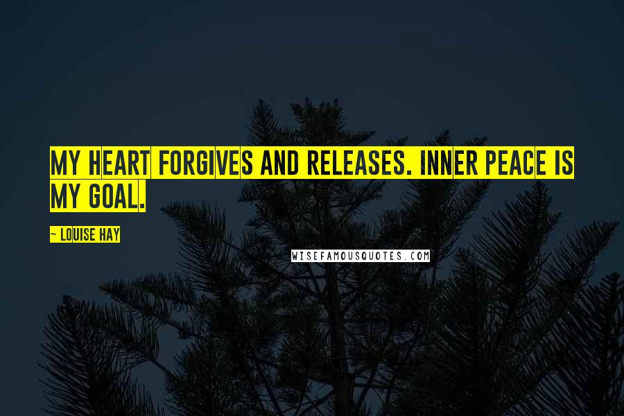 Louise Hay Quotes: My heart forgives and releases. Inner peace is my goal.