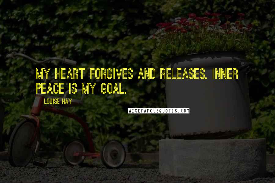 Louise Hay Quotes: My heart forgives and releases. Inner peace is my goal.