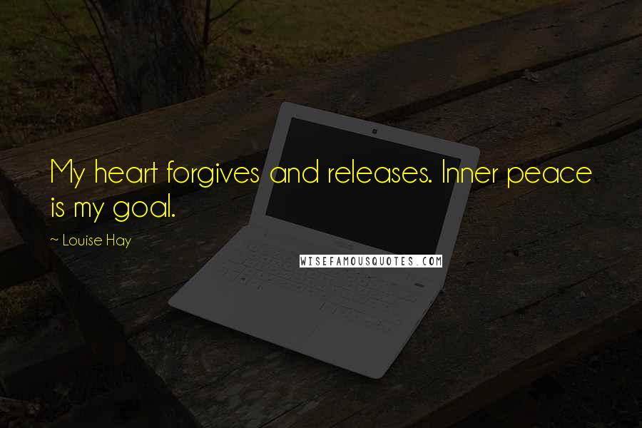 Louise Hay Quotes: My heart forgives and releases. Inner peace is my goal.