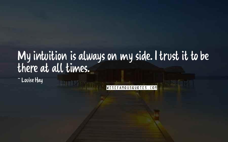 Louise Hay Quotes: My intuition is always on my side. I trust it to be there at all times.