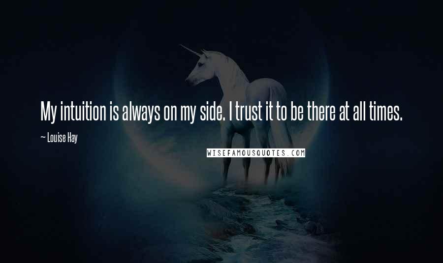 Louise Hay Quotes: My intuition is always on my side. I trust it to be there at all times.