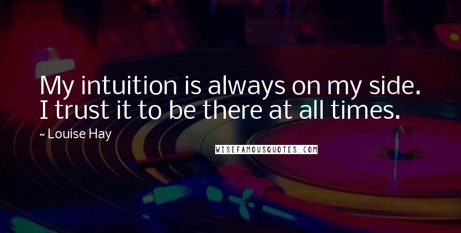 Louise Hay Quotes: My intuition is always on my side. I trust it to be there at all times.