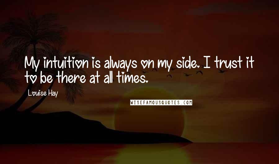 Louise Hay Quotes: My intuition is always on my side. I trust it to be there at all times.