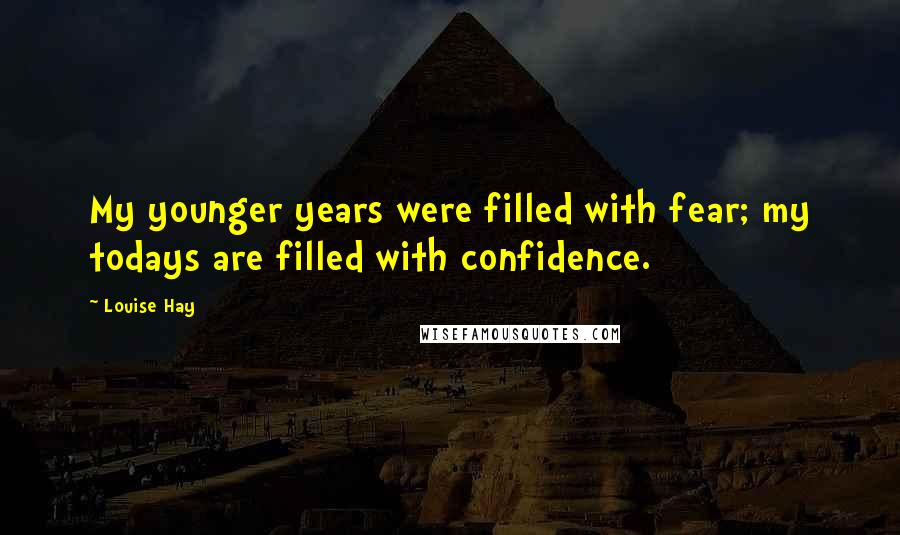 Louise Hay Quotes: My younger years were filled with fear; my todays are filled with confidence.