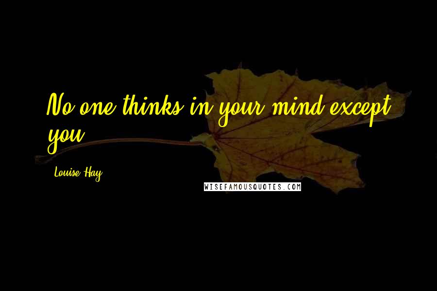 Louise Hay Quotes: No one thinks in your mind except you.