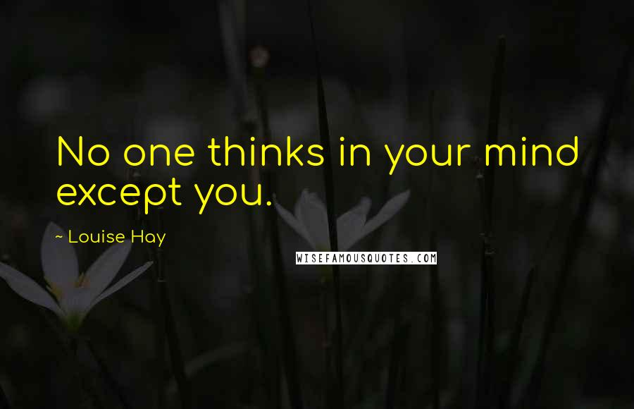 Louise Hay Quotes: No one thinks in your mind except you.