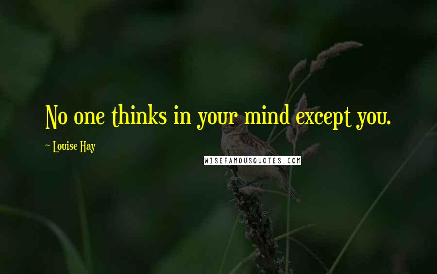 Louise Hay Quotes: No one thinks in your mind except you.