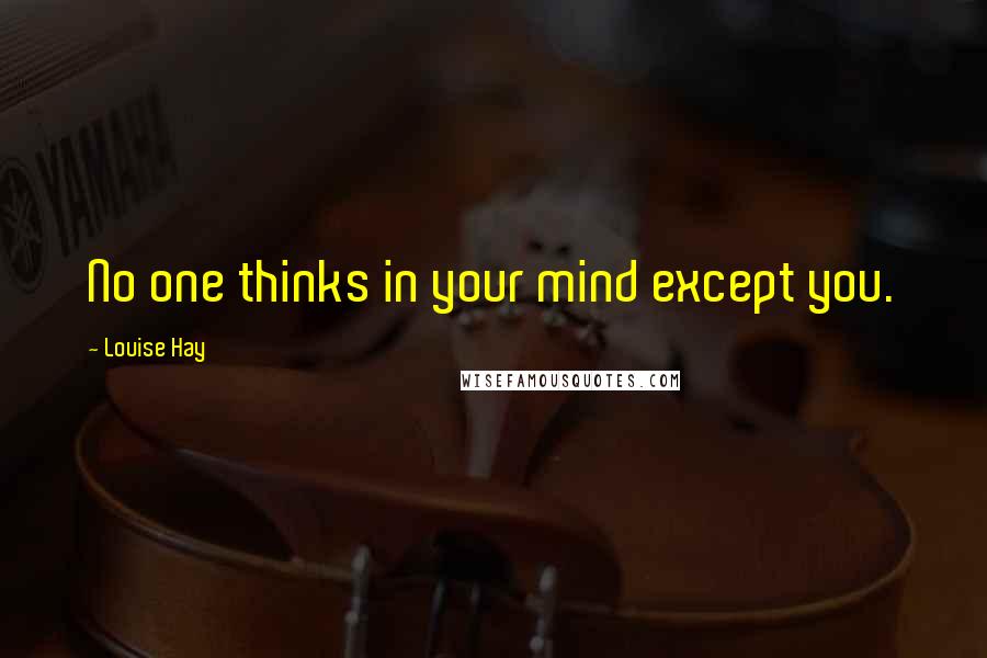 Louise Hay Quotes: No one thinks in your mind except you.