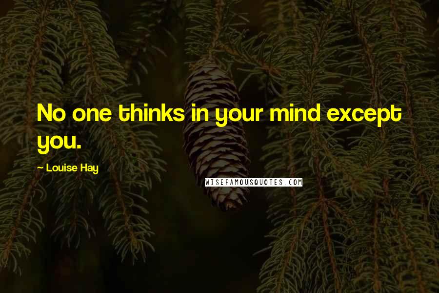 Louise Hay Quotes: No one thinks in your mind except you.