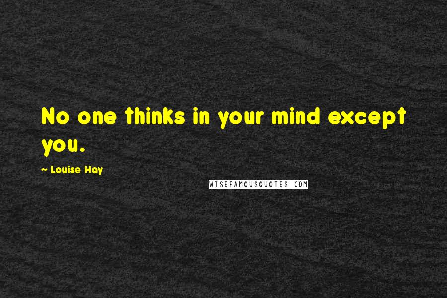 Louise Hay Quotes: No one thinks in your mind except you.