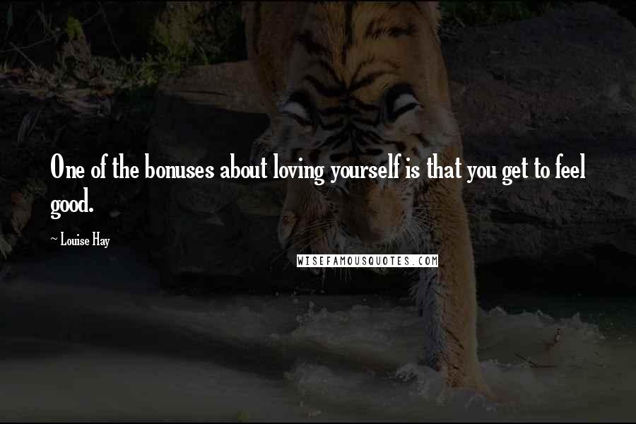 Louise Hay Quotes: One of the bonuses about loving yourself is that you get to feel good.
