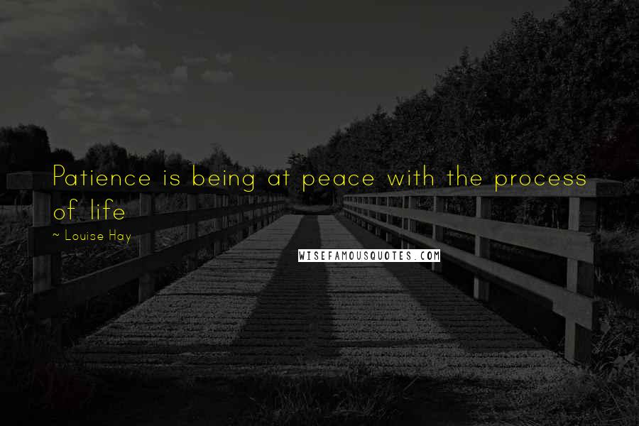 Louise Hay Quotes: Patience is being at peace with the process of life