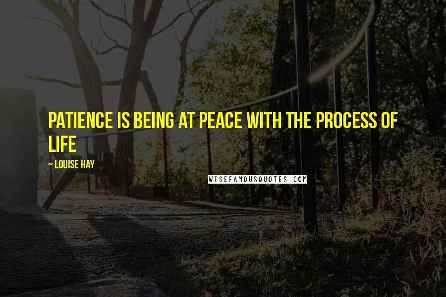 Louise Hay Quotes: Patience is being at peace with the process of life