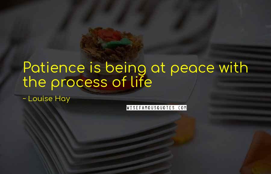 Louise Hay Quotes: Patience is being at peace with the process of life