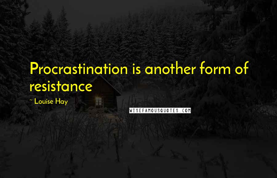 Louise Hay Quotes: Procrastination is another form of resistance