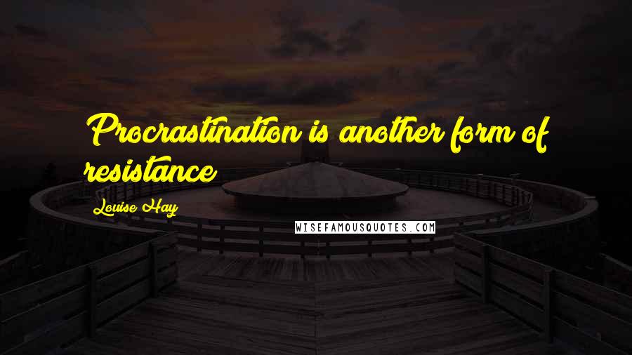 Louise Hay Quotes: Procrastination is another form of resistance