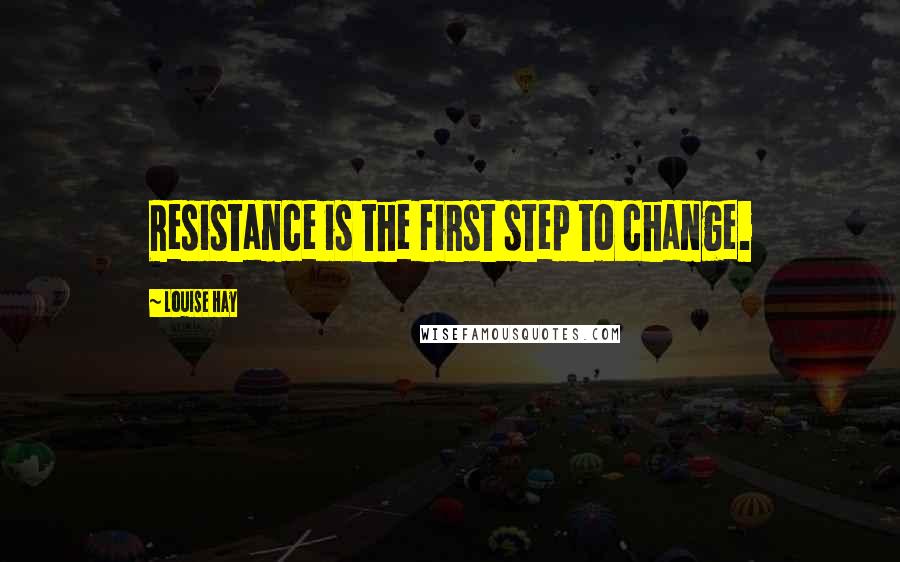 Louise Hay Quotes: Resistance is the first step to change.