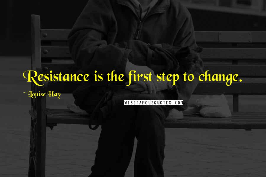 Louise Hay Quotes: Resistance is the first step to change.