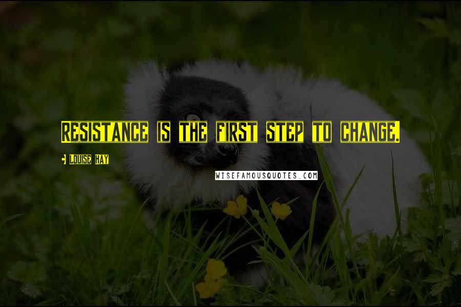 Louise Hay Quotes: Resistance is the first step to change.