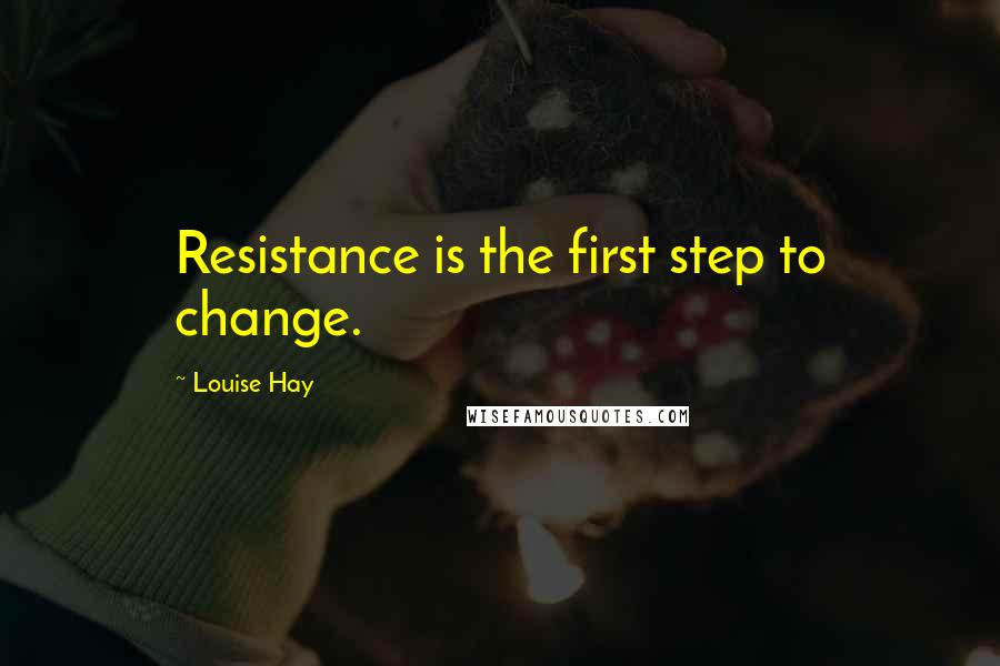 Louise Hay Quotes: Resistance is the first step to change.