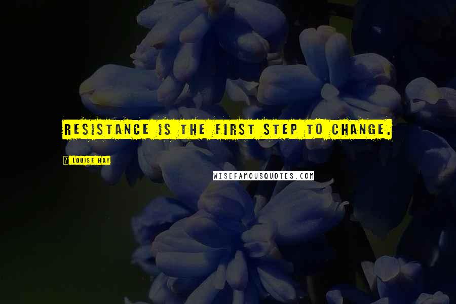 Louise Hay Quotes: Resistance is the first step to change.