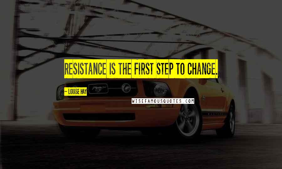 Louise Hay Quotes: Resistance is the first step to change.