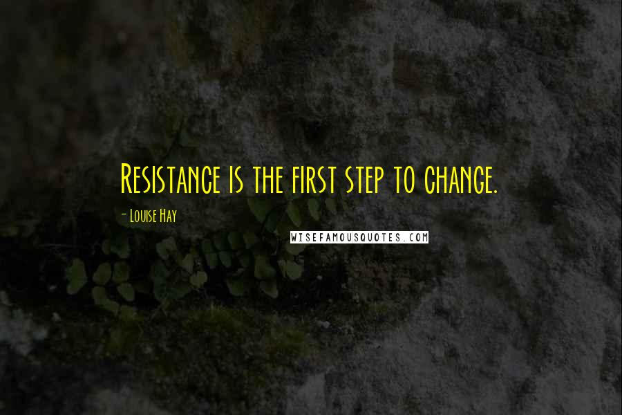 Louise Hay Quotes: Resistance is the first step to change.