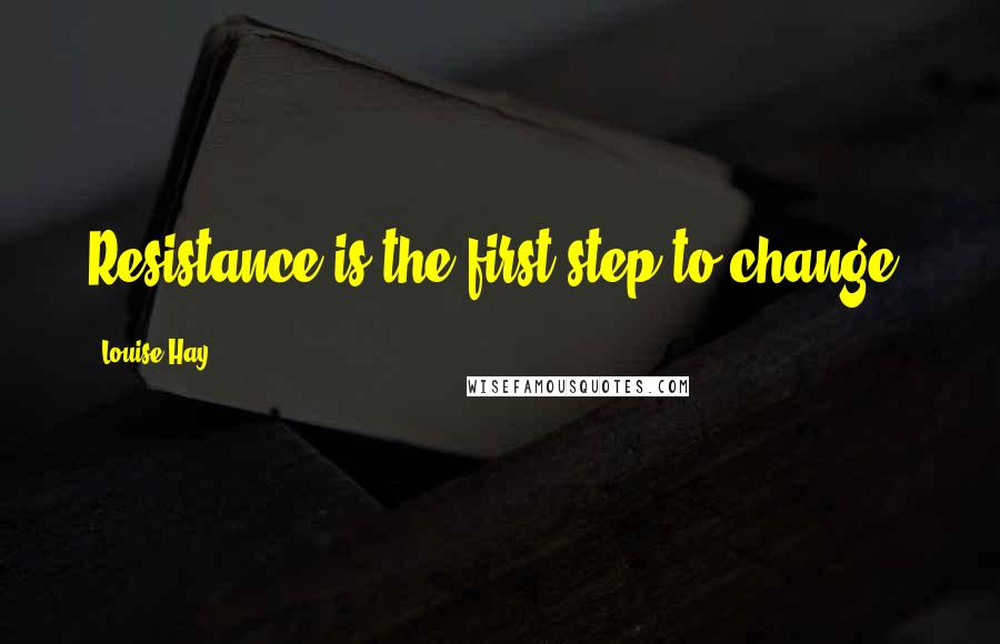 Louise Hay Quotes: Resistance is the first step to change.