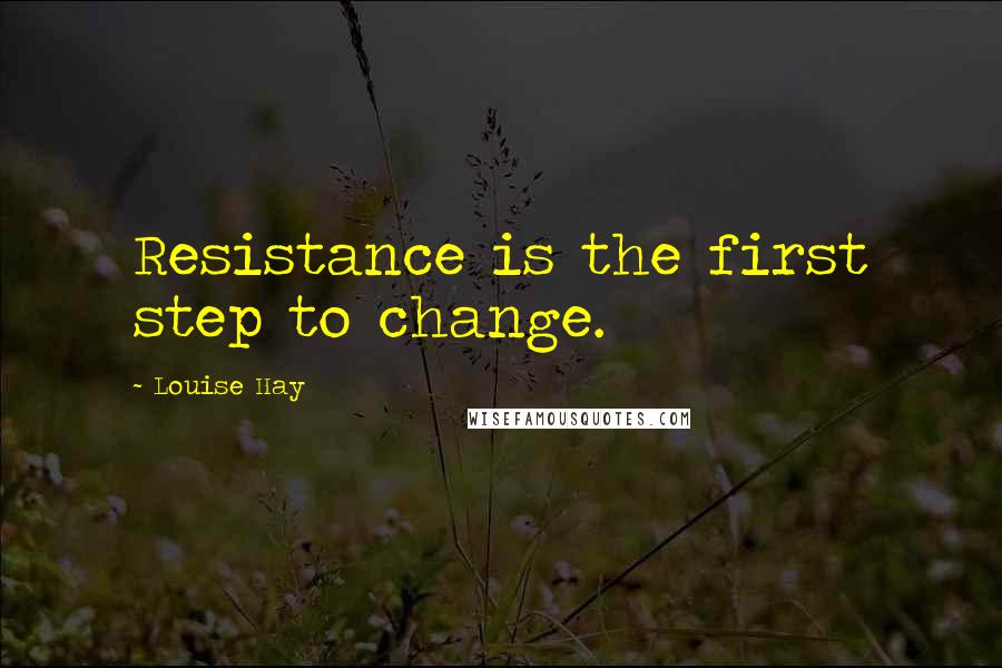 Louise Hay Quotes: Resistance is the first step to change.