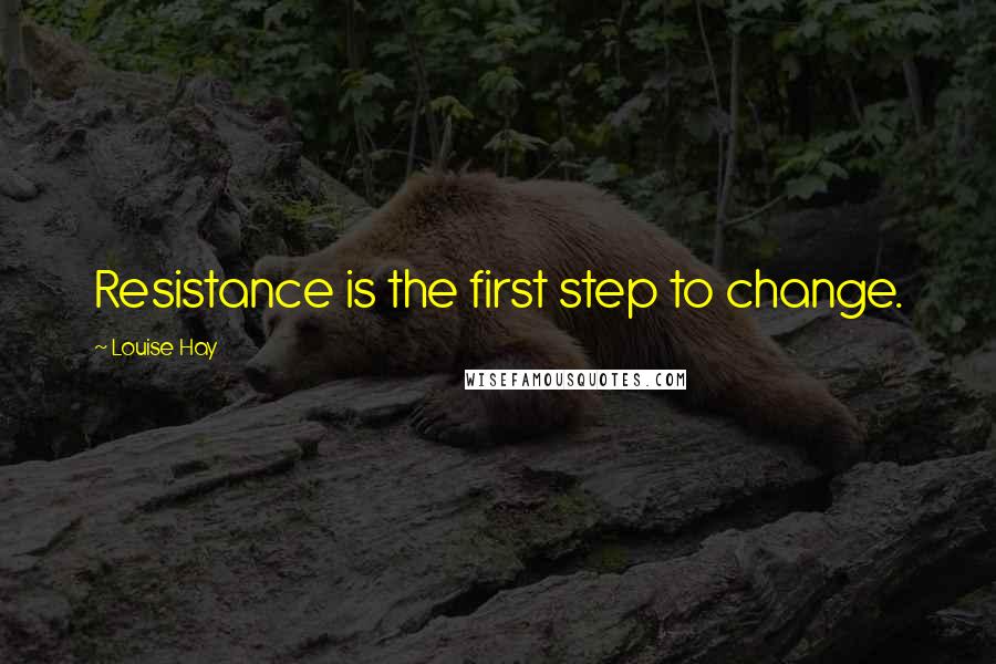 Louise Hay Quotes: Resistance is the first step to change.