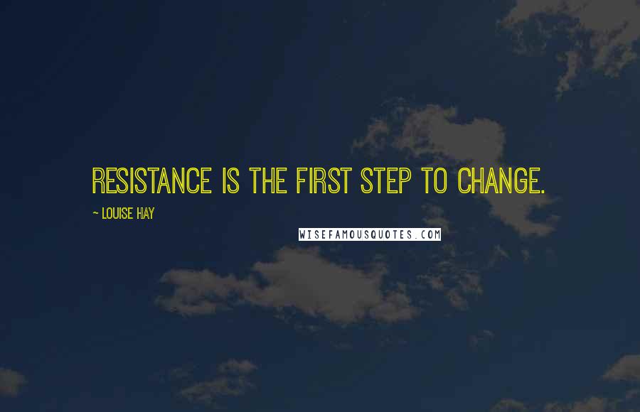 Louise Hay Quotes: Resistance is the first step to change.