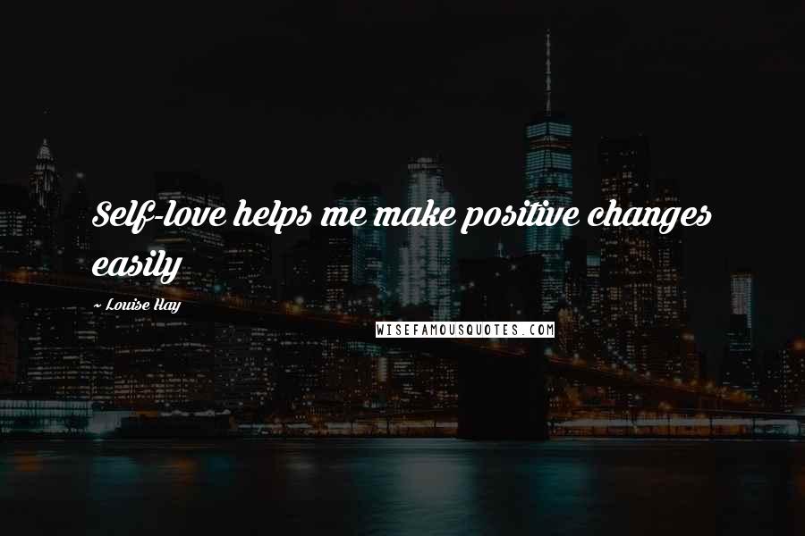 Louise Hay Quotes: Self-love helps me make positive changes easily