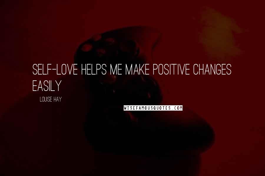 Louise Hay Quotes: Self-love helps me make positive changes easily