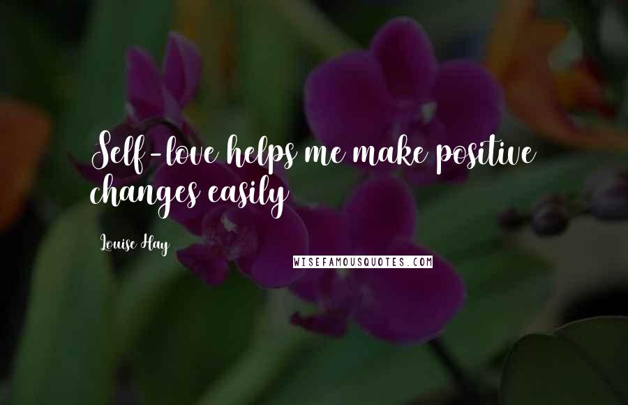 Louise Hay Quotes: Self-love helps me make positive changes easily