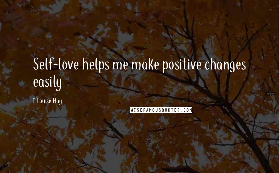 Louise Hay Quotes: Self-love helps me make positive changes easily