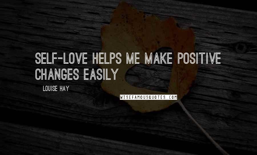 Louise Hay Quotes: Self-love helps me make positive changes easily