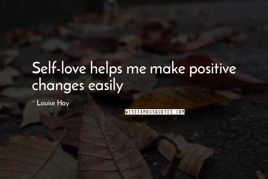 Louise Hay Quotes: Self-love helps me make positive changes easily