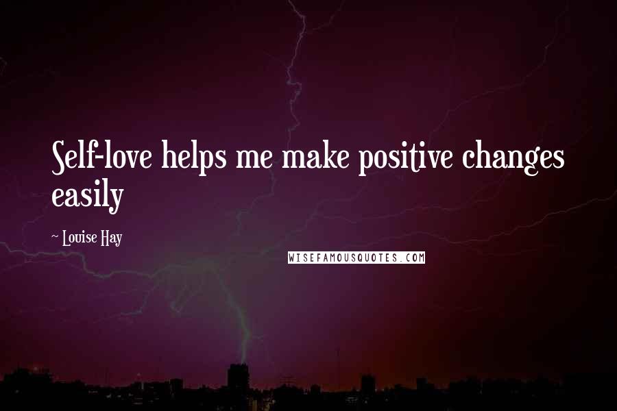Louise Hay Quotes: Self-love helps me make positive changes easily